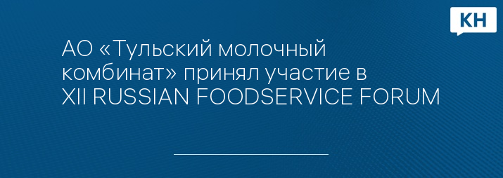 АО «Тульский молочный комбинат» принял участие в XII RUSSIAN FOODSERVICE FORUM