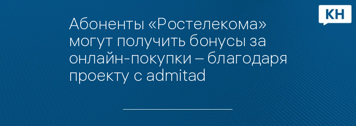 Абоненты «Ростелекома» могут получить бонусы за онлайн-покупки – благодаря проекту с admitad