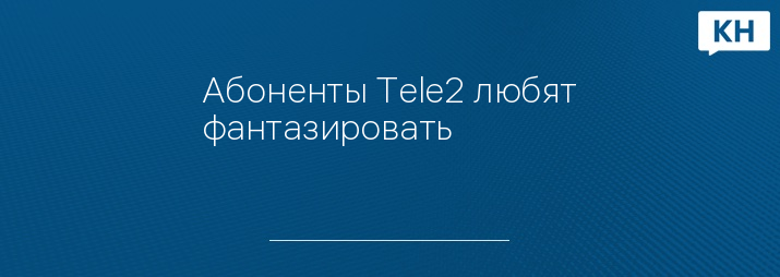 Абоненты Tele2 любят фантазировать