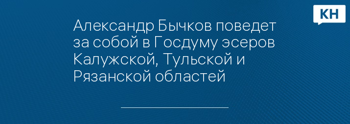 Александр Бычков поведет за собой в Госдуму эсеров Калужской, Тульской и Рязанской областей