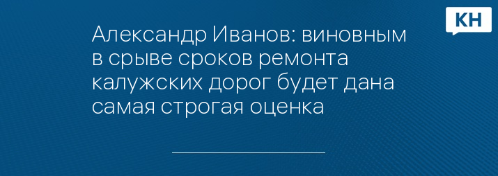 Александр Иванов: виновным в срыве сроков ремонта калужских дорог будет дана самая строгая оценка