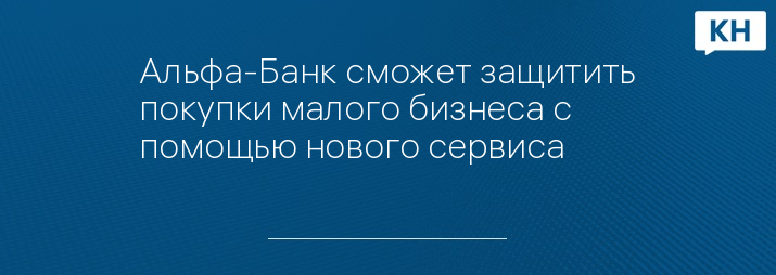 Альфа-Банк сможет защитить покупки малого бизнеса с помощью нового сервиса