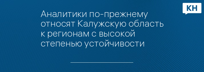 Аналитики по-прежнему относят Калужскую область к регионам с высокой степенью устойчивости