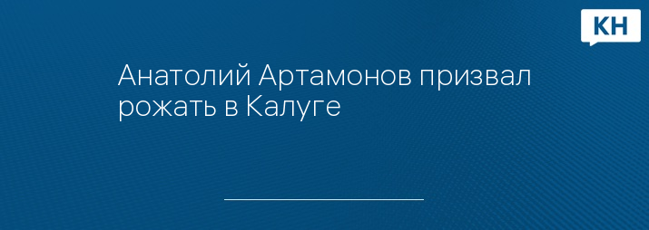 Анатолий Артамонов призвал рожать в Калуге