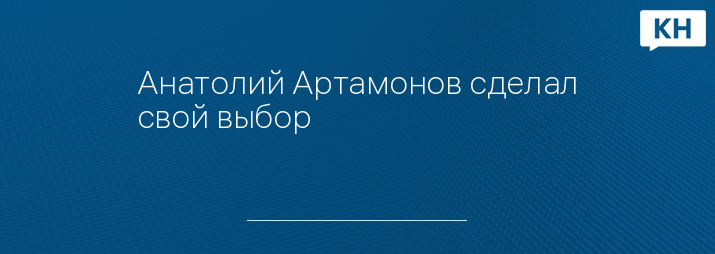 Анатолий Артамонов сделал свой выбор