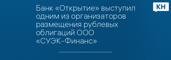 Банк «Открытие» выступил одним из организаторов размещения рублевых облигаций ООО «СУЭК-Финанс»