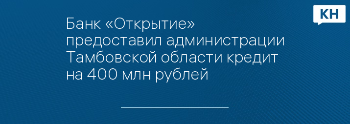 Банк «Открытие» предоставил администрации Тамбовской области кредит на 400 млн рублей