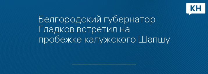 Белгородский губернатор Гладков встретил на пробежке калужского Шапшу