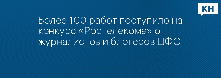 Более 100 работ поступило на конкурс «Ростелекома» от журналистов и блогеров ЦФО