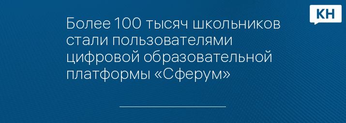 Более 100 тысяч школьников стали пользователями цифровой образовательной платформы «Сферум»