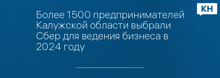 Более 1500 предпринимателей Калужской области выбрали Сбер для ведения бизнеса в 2024 году
