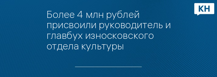 Более 4 млн рублей присвоили руководитель и главбух износковского отдела культуры