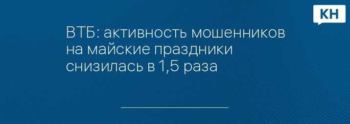 ВТБ: активность мошенников на майские праздники снизилась в 1,5 раза