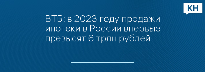 ВТБ: в 2023 году продажи ипотеки в России впервые превысят 6 трлн рублей