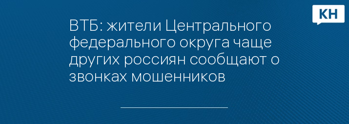 ВТБ: жители Центрального федерального округа чаще других россиян сообщают о звонках мошенников