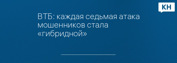 ВТБ: каждая седьмая атака мошенников стала «гибридной» 