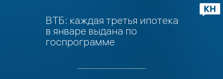 ВТБ: каждая третья ипотека в январе выдана по госпрограмме