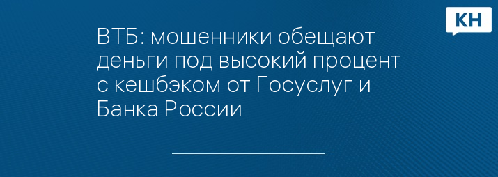 ВТБ: мошенники обещают деньги под высокий процент с кешбэком от Госуслуг и Банка России