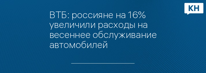 ВТБ: россияне на 16% увеличили расходы на весеннее обслуживание автомобилей