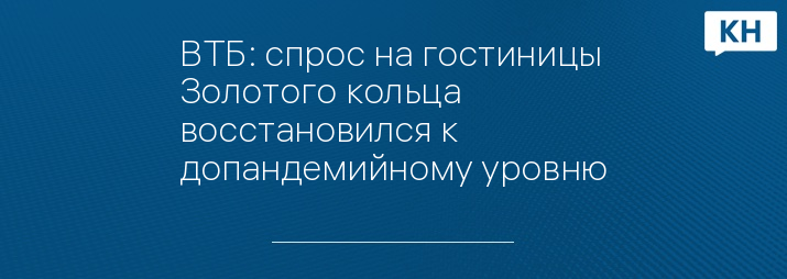 ВТБ: спрос на гостиницы Золотого кольца восстановился к допандемийному уровню