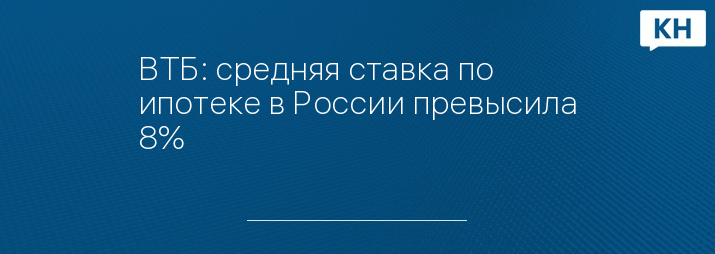 ВТБ: средняя ставка по ипотеке в России превысила 8%