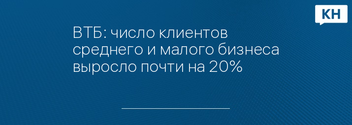 ВТБ: число клиентов среднего и малого бизнеса выросло почти на 20%