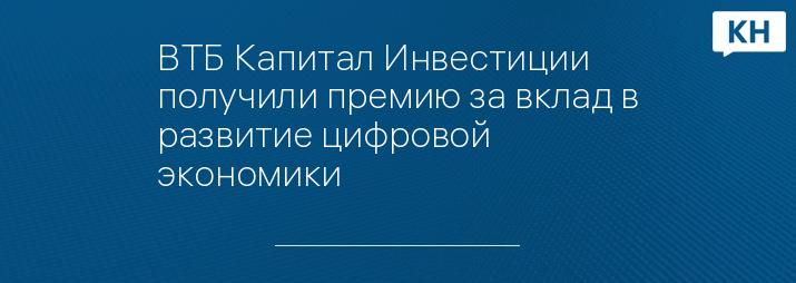 ВТБ Капитал Инвестиции получили премию за вклад в развитие цифровой экономики