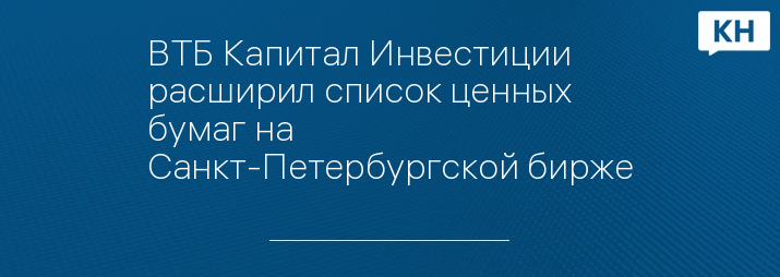ВТБ Капитал Инвестиции расширил список ценных бумаг на Санкт-Петербургской бирже