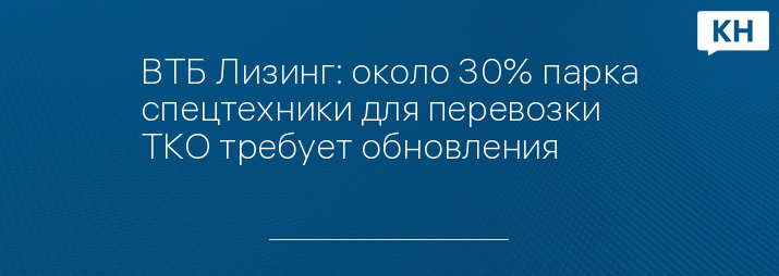 ВТБ Лизинг: около 30% парка спецтехники для перевозки ТКО требует обновления