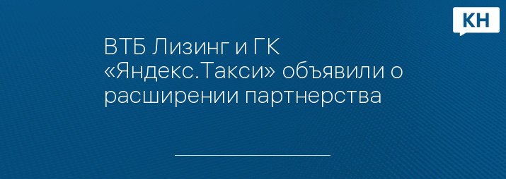 ВТБ Лизинг и ГК «Яндекс.Такси» объявили о расширении партнерства