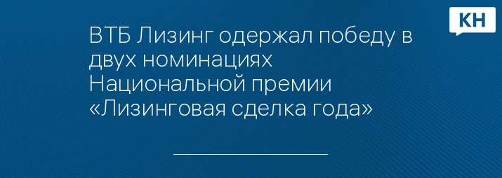 ВТБ Лизинг одержал победу в двух номинациях Национальной премии «Лизинговая сделка года»