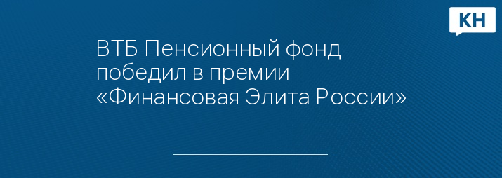 ВТБ Пенсионный фонд победил в премии «Финансовая Элита России»
