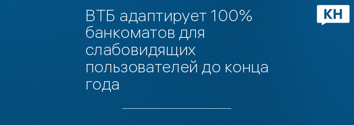 ВТБ адаптирует 100% банкоматов для слабовидящих пользователей до конца года