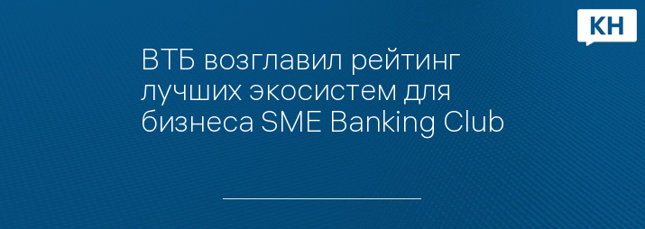 ВТБ возглавил рейтинг лучших экосистем для бизнеса SME Banking Club