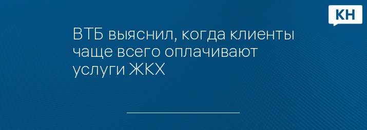 ВТБ выяснил, когда клиенты чаще всего оплачивают услуги ЖКХ