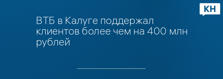 ВТБ в Калуге поддержал клиентов более чем на 400 млн рублей
