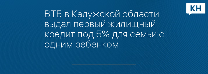 ВТБ в Калужской области выдал первый жилищный кредит под 5% для семьи с одним ребенком