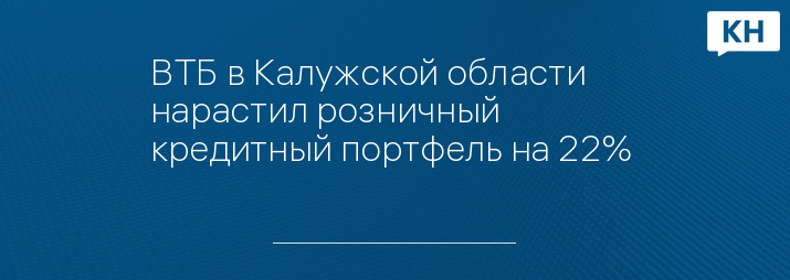 ВТБ в Калужской области нарастил розничный кредитный портфель на 22% 