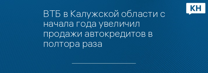ВТБ в Калужской области с начала года увеличил продажи автокредитов в полтора раза