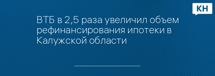 ВТБ в 2,5 раза увеличил объем рефинансирования ипотеки в Калужской области