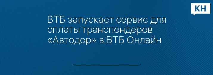 ВТБ запускает сервис для оплаты транспондеров «Автодор» в ВТБ Онлайн