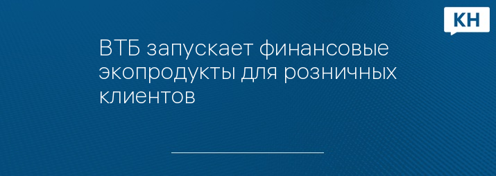 ВТБ запускает финансовые экопродукты для розничных клиентов