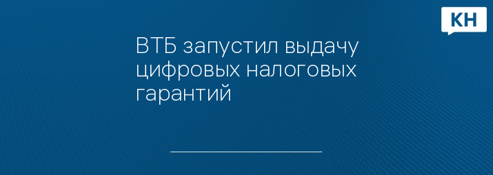 ВТБ запустил выдачу цифровых налоговых гарантий