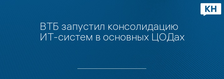 ВТБ запустил консолидацию ИТ-систем в основных ЦОДах