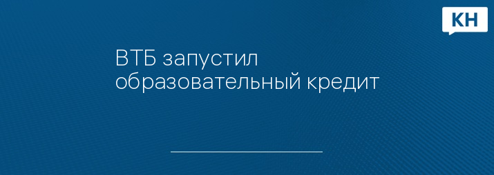 ВТБ запустил образовательный кредит