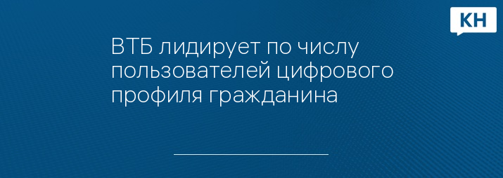 ВТБ лидирует по числу пользователей цифрового профиля гражданина