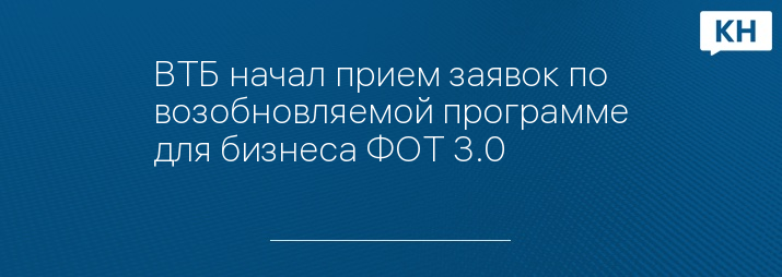 ВТБ начал прием заявок по возобновляемой программе для бизнеса ФОТ 3.0