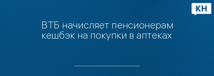 ВТБ начисляет пенсионерам кешбэк на покупки в аптеках