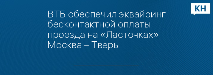 ВТБ обеспечил эквайринг бесконтактной оплаты проезда на «Ласточках» Москва – Тверь