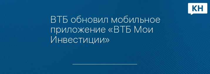 ВТБ обновил мобильное приложение «ВТБ Мои Инвестиции»